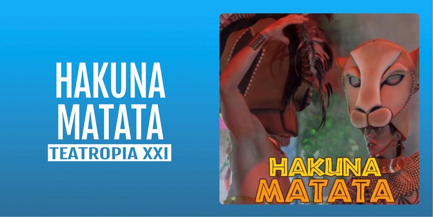 HAKUNA MATATA - Cesión de uso - Promotor: Teatropia XXI - Sábado 13 Enero (17:00 y 19:30 h) Público Familiar