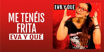ME TENÉIS FRITA - Eva y Qué - Sábado 4 Octubre (20:30 h) Público Adulto