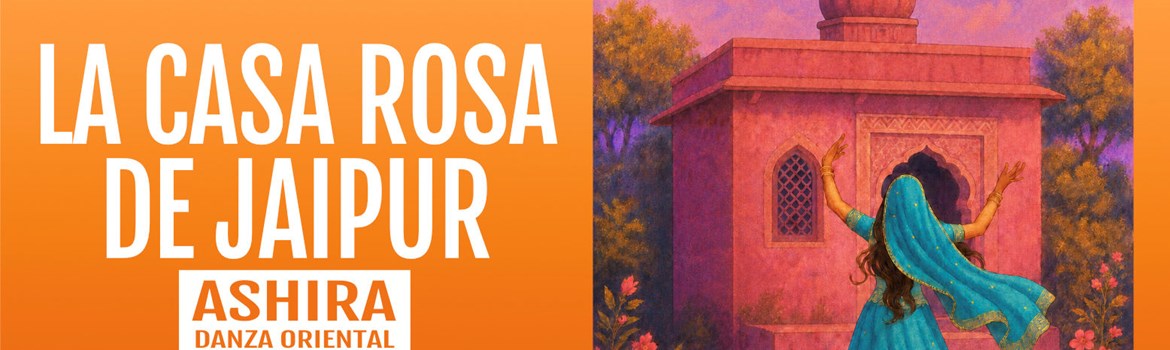 LA CASA ROSA DE JAIPUR - Ashira Danza Oriental - Domingo 22 Noviembre (19:00 h) Todos los públicos