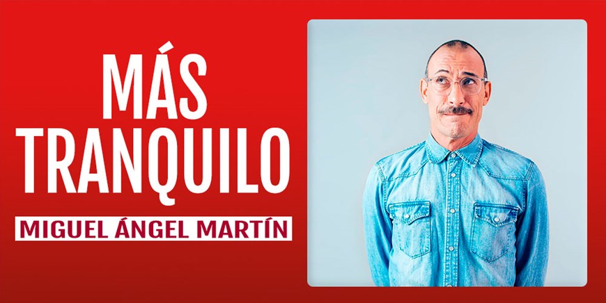 MAS TRANQUILO - Miguel Ángel Martín - Sábado 7 Mayo (21:00 h) Público Adulto