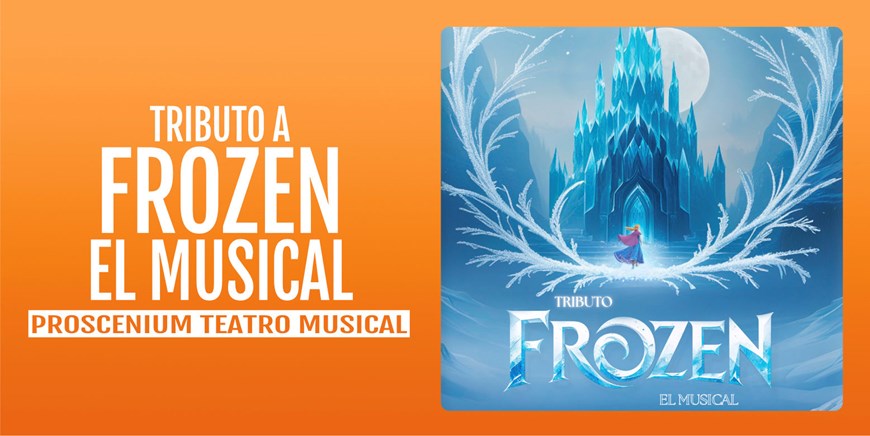 TRIBUTO A FROZEN: EL MUSICAL - Proscenium Teatro Musical - Domingo 13 Diciembre (12:00 h) Público Familiar