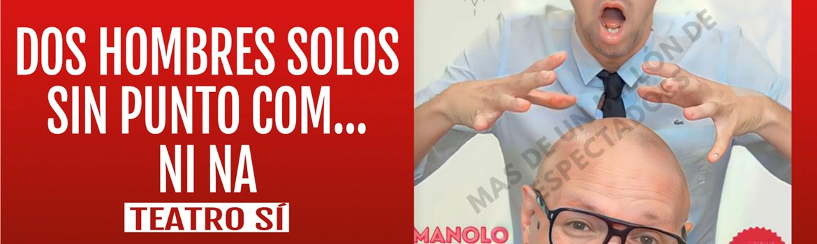 DOS HOMBRES SOLOS SIN PUNTO COM… NI NA - Teatro Sí - Viernes 27 Octubre (20:30 h) Público Adulto