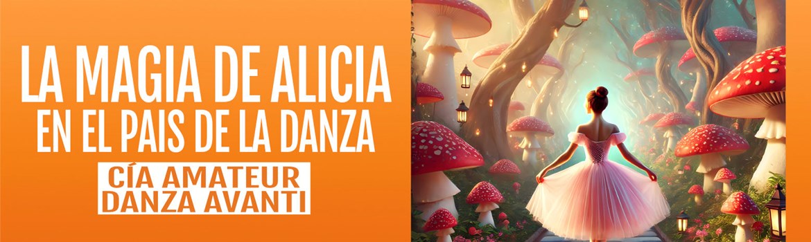 LA MAGIA DE ALICIA EN EL PAÍS DE LA DANZA - Compañía Amateur de Danza Avanti - Domingo 21 Junio (19:00 h) Todos los públicos