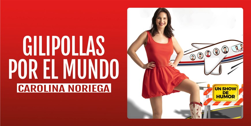 GILIPOLLAS POR EL MUNDO - Carolina Noriega - Domingo 9 Marzo (18:00 h) Público Adulto