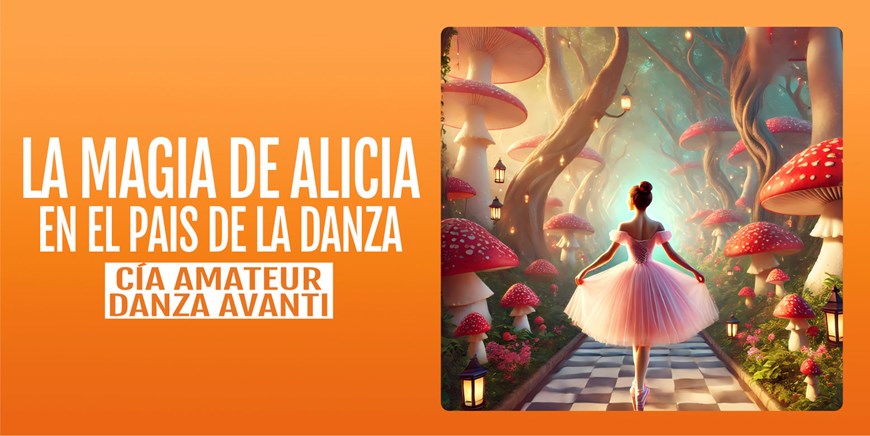LA MAGIA DE ALICIA EN EL PAÍS DE LA DANZA - Compañía Amateur de Danza Avanti - Domingo 21 Junio (19:00 h) Todos los públicos