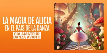 LA MAGIA DE ALICIA EN EL PAÍS DE LA DANZA - Compañía Amateur de Danza Avanti - Domingo 21 Junio (19:00 h) Todos los públicos