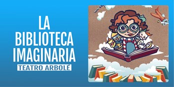 LA BIBLIOTECA IMAGINARIA - Teatro Arbolé - Domingo 6 Abril (12:00 h) Público Familiar